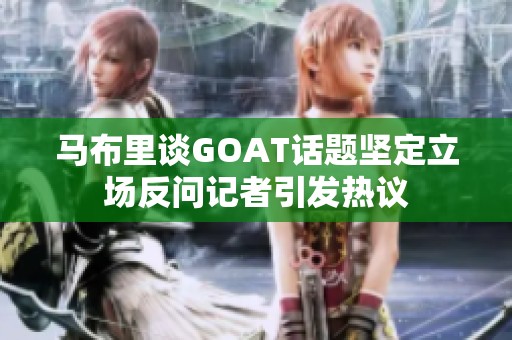 马布里谈GOAT话题坚定立场反问记者引发热议