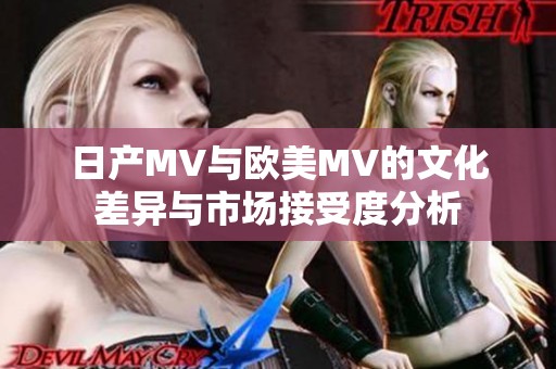 日产MV与欧美MV的文化差异与市场接受度分析