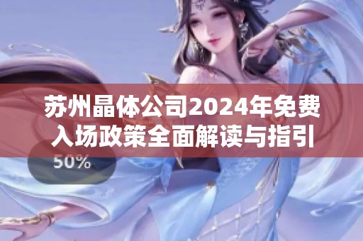 苏州晶体公司2024年免费入场政策全面解读与指引