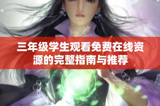 三年级学生观看免费在线资源的完整指南与推荐