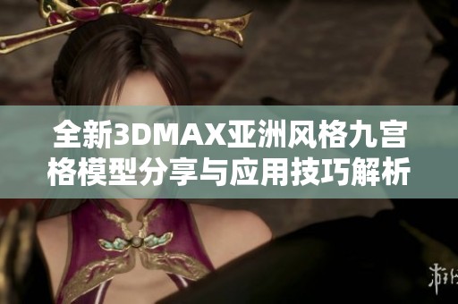 全新3DMAX亚洲风格九宫格模型分享与应用技巧解析