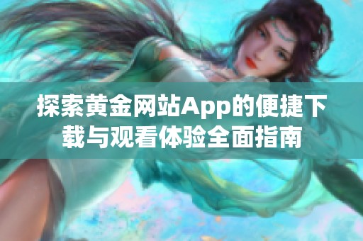 探索黄金网站App的便捷下载与观看体验全面指南