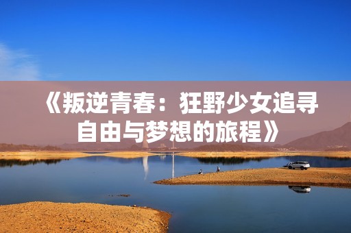 《叛逆青春：狂野少女追寻自由与梦想的旅程》