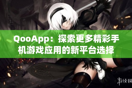 QooApp：探索更多精彩手机游戏应用的新平台选择