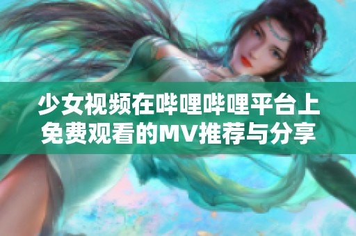 少女视频在哔哩哔哩平台上免费观看的MV推荐与分享