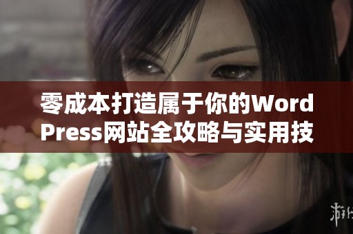 零成本打造属于你的WordPress网站全攻略与实用技巧