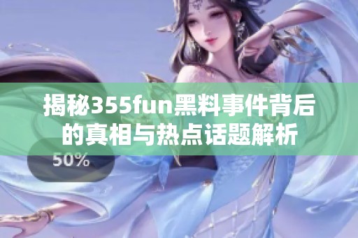 揭秘355fun黑料事件背后的真相与热点话题解析