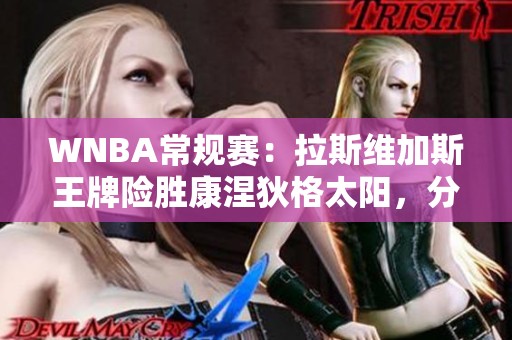 WNBA常规赛：拉斯维加斯王牌险胜康涅狄格太阳，分差缩至一分