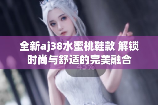 全新aj38水蜜桃鞋款 解锁时尚与舒适的完美融合