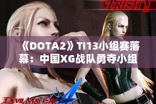 《DOTA2》TI13小组赛落幕：中国XG战队勇夺小组第一荣耀