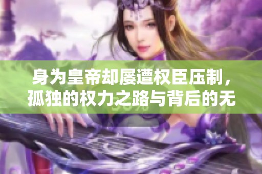 身为皇帝却屡遭权臣压制，孤独的权力之路与背后的无奈