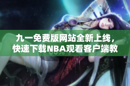 九一免费版网站全新上线，快速下载NBA观看客户端教程