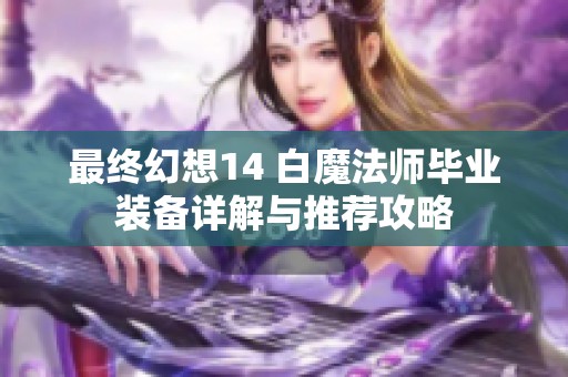 最终幻想14 白魔法师毕业装备详解与推荐攻略