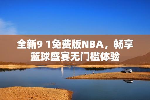 全新9 1免费版NBA，畅享篮球盛宴无门槛体验