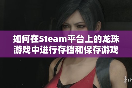 如何在Steam平台上的龙珠游戏中进行存档和保存游戏进程