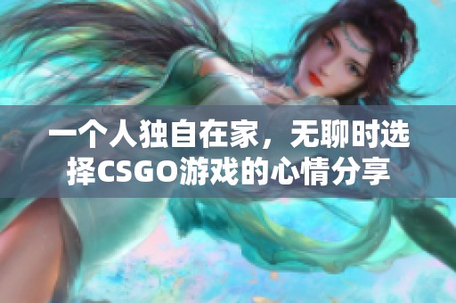 一个人独自在家，无聊时选择CSGO游戏的心情分享