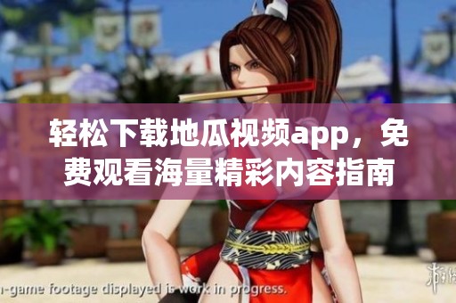 轻松下载地瓜视频app，免费观看海量精彩内容指南