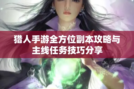 猎人手游全方位副本攻略与主线任务技巧分享