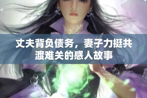 丈夫背负债务，妻子力挺共渡难关的感人故事