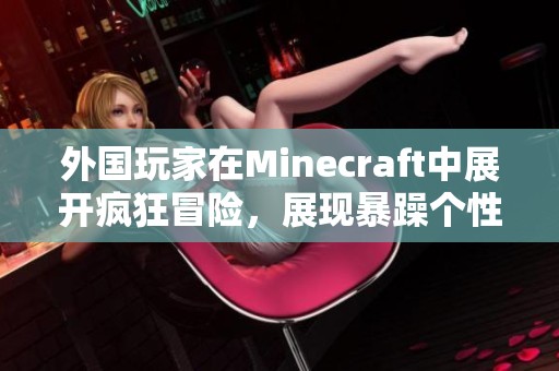 外国玩家在Minecraft中展开疯狂冒险，展现暴躁个性