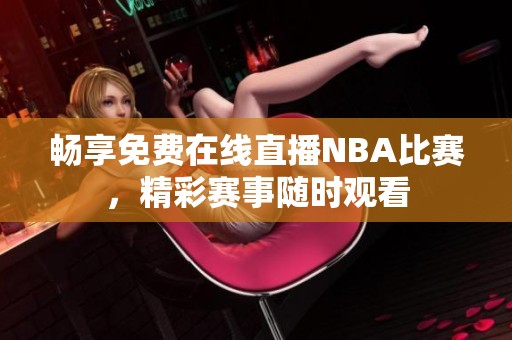 畅享免费在线直播NBA比赛，精彩赛事随时观看