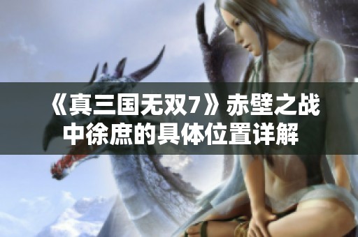 《真三国无双7》赤壁之战中徐庶的具体位置详解