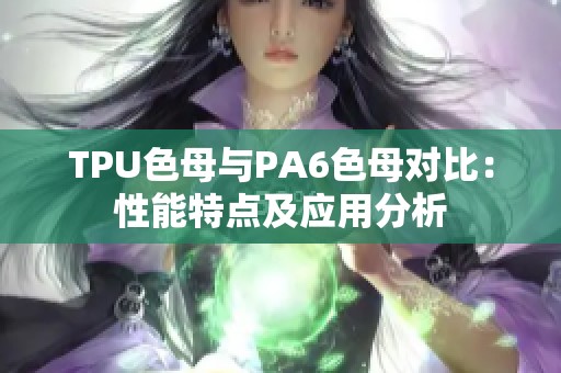 TPU色母与PA6色母对比：性能特点及应用分析