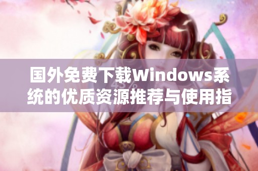 国外免费下载Windows系统的优质资源推荐与使用指南