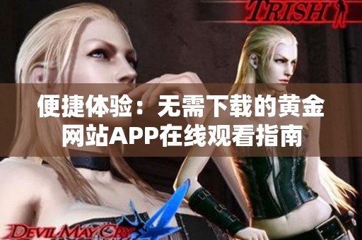 便捷体验：无需下载的黄金网站APP在线观看指南