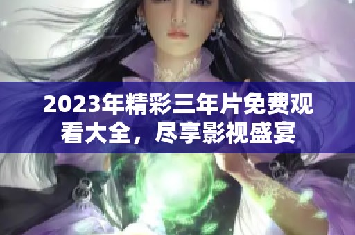 2023年精彩三年片免费观看大全，尽享影视盛宴