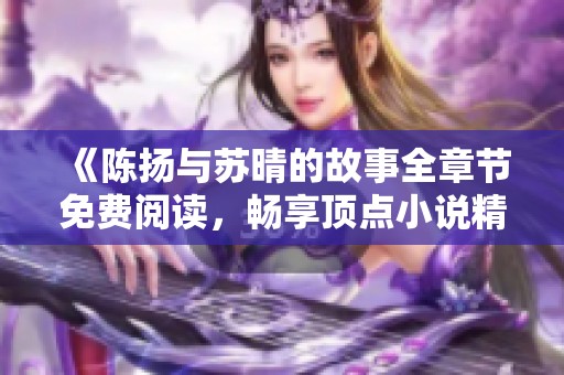 《陈扬与苏晴的故事全章节免费阅读，畅享顶点小说精彩内容》