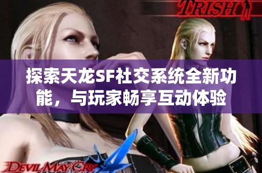 探索天龙SF社交系统全新功能，与玩家畅享互动体验