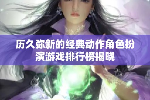 历久弥新的经典动作角色扮演游戏排行榜揭晓