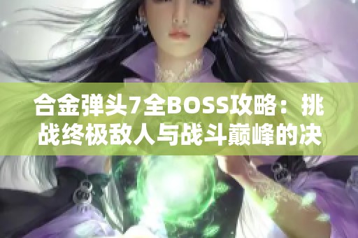 合金弹头7全BOSS攻略：挑战终极敌人与战斗巅峰的决战技巧分享