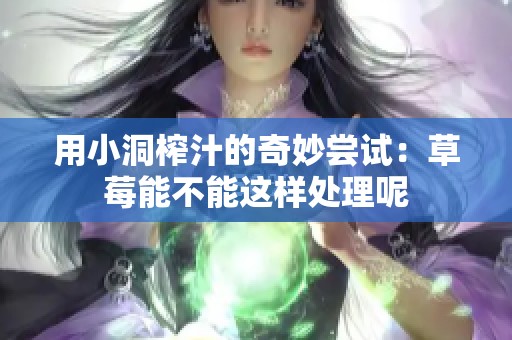 用小洞榨汁的奇妙尝试：草莓能不能这样处理呢