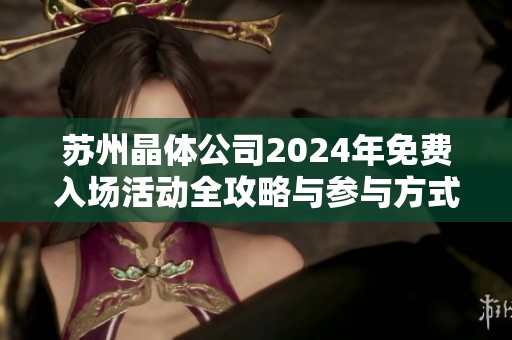 苏州晶体公司2024年免费入场活动全攻略与参与方式揭秘