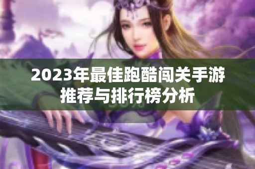 2023年最佳跑酷闯关手游推荐与排行榜分析