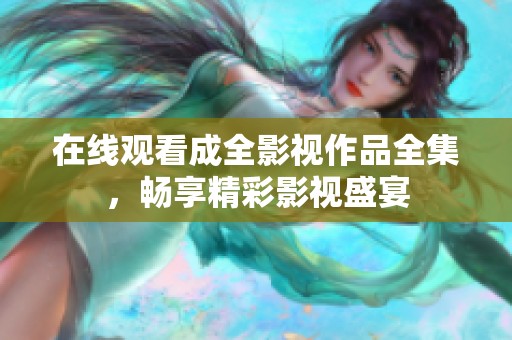 在线观看成全影视作品全集，畅享精彩影视盛宴