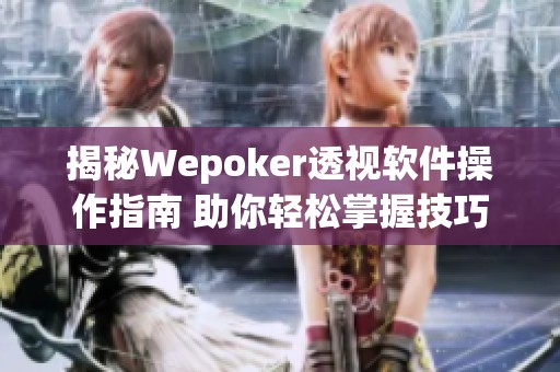 揭秘Wepoker透视软件操作指南 助你轻松掌握技巧