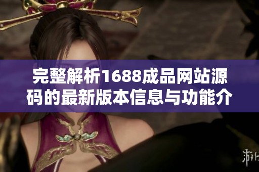 完整解析1688成品网站源码的最新版本信息与功能介绍