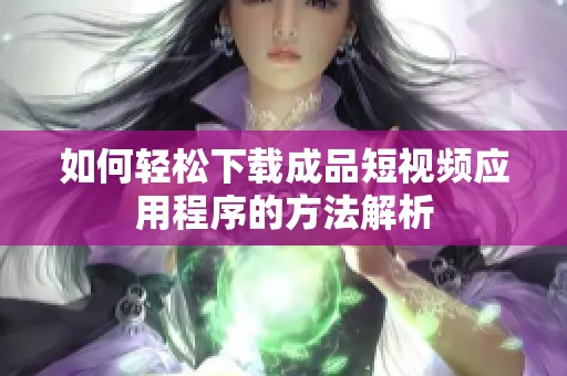 如何轻松下载成品短视频应用程序的方法解析