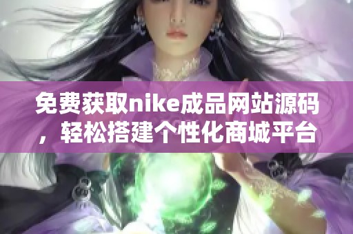 免费获取nike成品网站源码，轻松搭建个性化商城平台