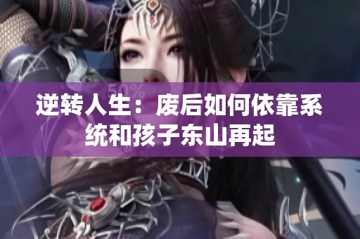 逆转人生：废后如何依靠系统和孩子东山再起