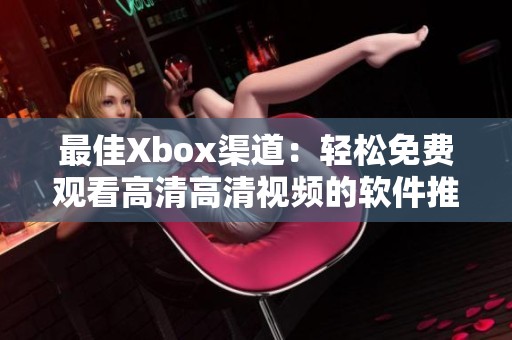 最佳Xbox渠道：轻松免费观看高清高清视频的软件推荐