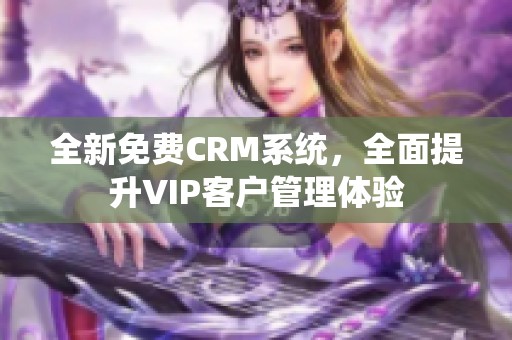 全新免费CRM系统，全面提升VIP客户管理体验