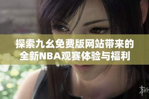 探索九幺免费版网站带来的全新NBA观赛体验与福利