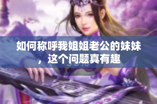 如何称呼我姐姐老公的妹妹，这个问题真有趣