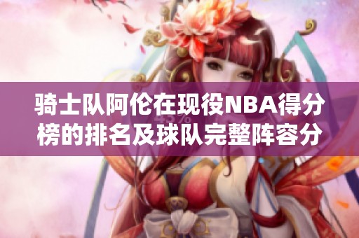 骑士队阿伦在现役NBA得分榜的排名及球队完整阵容分析