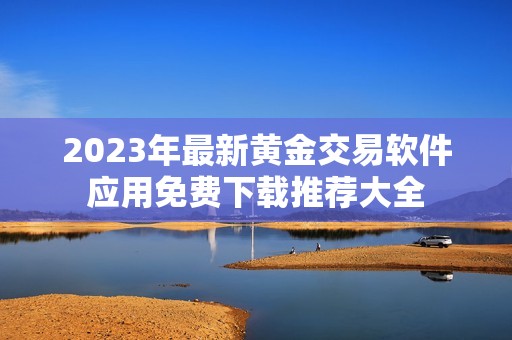 2023年最新黄金交易软件应用免费下载推荐大全