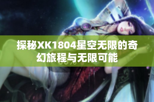 探秘XK1804星空无限的奇幻旅程与无限可能